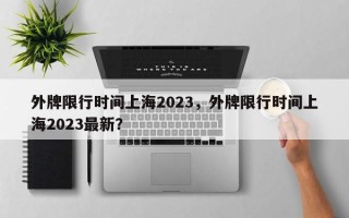 外牌限行时间上海2023，外牌限行时间上海2023最新？