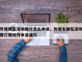 外地牌在深圳限行怎么申请，外地车辆在深圳限行期如何申请通行