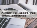 广州货车限行时间2022最新规定，广州货车限行2022最新规定视频播放！