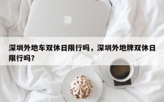 深圳外地车双休日限行吗，深圳外地牌双休日限行吗？