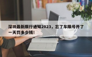 深圳最新限行通知2023，忘了车限号开了一天罚多少钱！