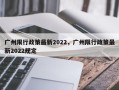 广州限行政策最新2022，广州限行政策最新2022规定