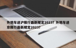 外地车进沪限行最新规定2023？外地车进京限行最新规定2023？