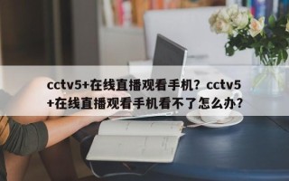cctv5+在线直播观看手机？cctv5+在线直播观看手机看不了怎么办？