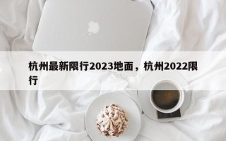 杭州最新限行2023地面，杭州2022限行