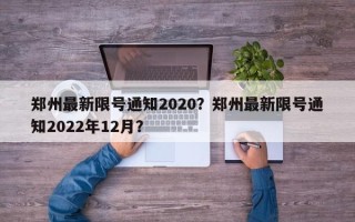 郑州最新限号通知2020？郑州最新限号通知2022年12月？