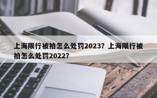 上海限行被拍怎么处罚2023？上海限行被拍怎么处罚2022？