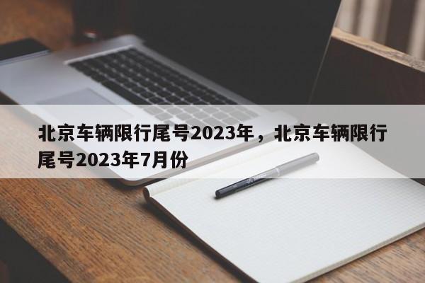 北京车辆限行尾号2023年，北京车辆限行尾号2023年7月份-第1张图片-司微tnpx网