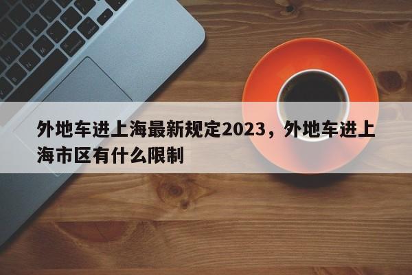 外地车进上海最新规定2023，外地车进上海市区有什么限制-第1张图片-司微tnpx网