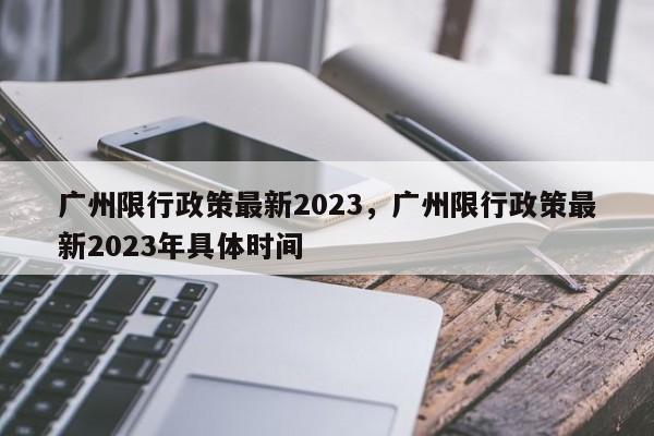 广州限行政策最新2023，广州限行政策最新2023年具体时间-第1张图片-司微tnpx网