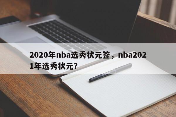 2020年nba选秀状元签，nba2021年选秀状元？-第1张图片-司微tnpx网