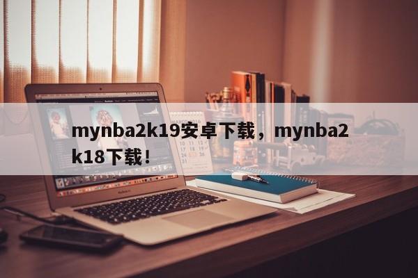 mynba2k19安卓下载，mynba2k18下载！-第1张图片-司微tnpx网