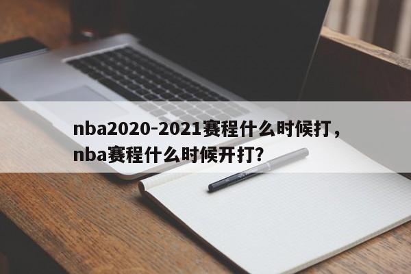 nba2020-2021赛程什么时候打，nba赛程什么时候开打？-第1张图片-司微tnpx网
