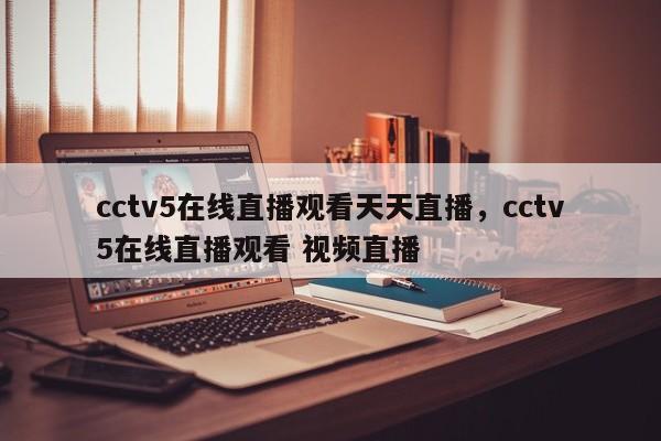 cctv5在线直播观看天天直播，cctv5在线直播观看 视频直播-第1张图片-司微tnpx网