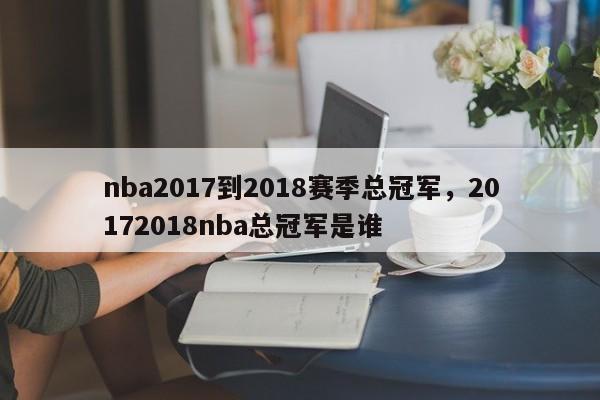 nba2017到2018赛季总冠军，20172018nba总冠军是谁-第1张图片-司微tnpx网