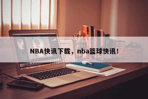 NBA快讯下载，nba篮球快讯！-第1张图片-司微tnpx网