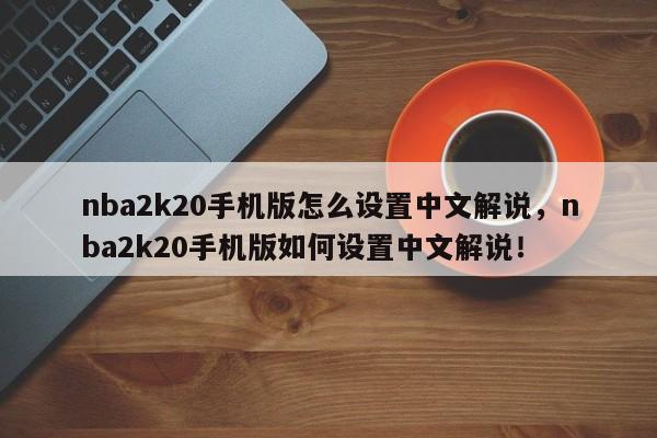 nba2k20手机版怎么设置中文解说，nba2k20手机版如何设置中文解说！-第1张图片-司微tnpx网