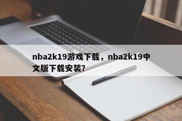 nba2k19游戏下载，nba2k19中文版下载安装？-第1张图片-司微tnpx网